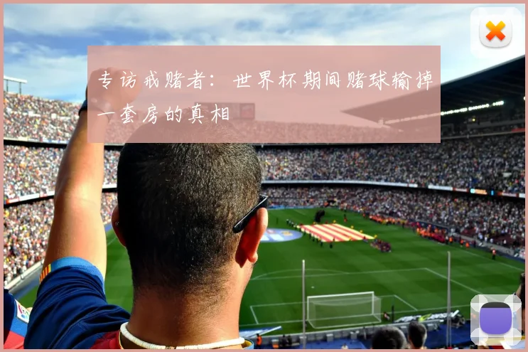 专访戒赌者：世界杯期间赌球输掉一套房的真相