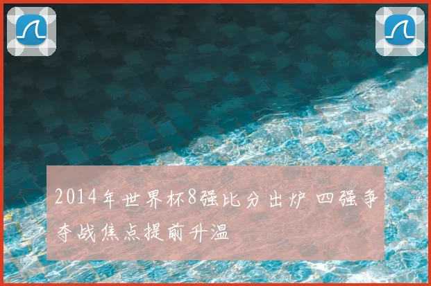 2014年世界杯8强比分出炉 四强争夺战焦点提前升温