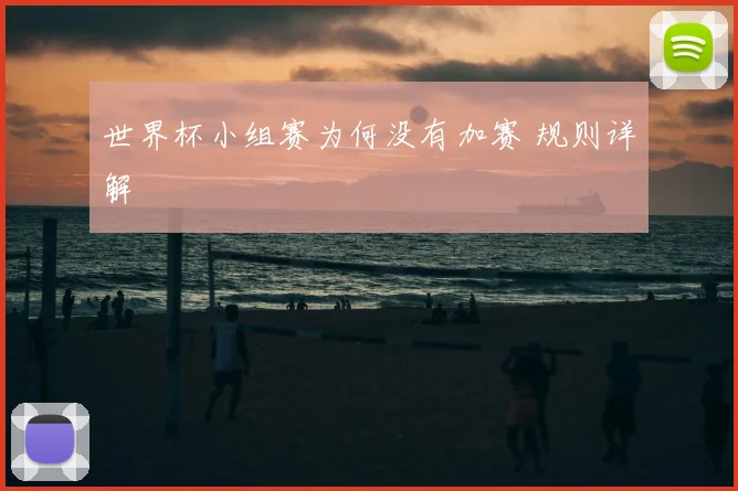 世界杯小组赛为何没有加赛 规则详解