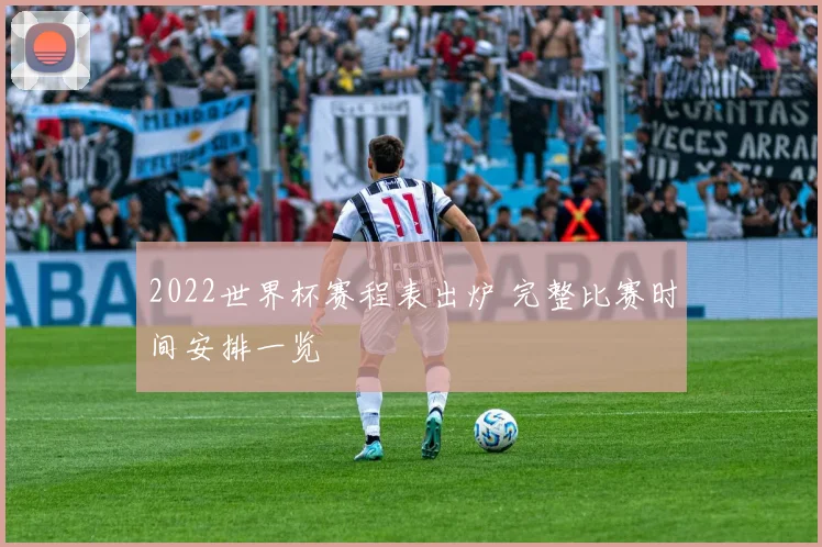 2022世界杯赛程表出炉 完整比赛时间安排一览