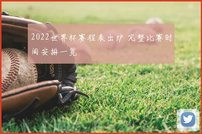 2022世界杯赛程表出炉 完整比赛时间安排一览