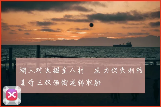 湖人对决掘金八村塁发力仍失利约基奇三双领衔逆转取胜