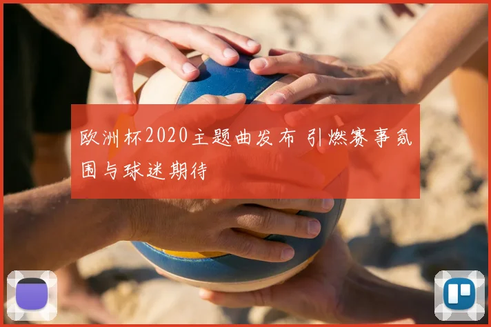欧洲杯2020主题曲发布 引燃赛事氛围与球迷期待