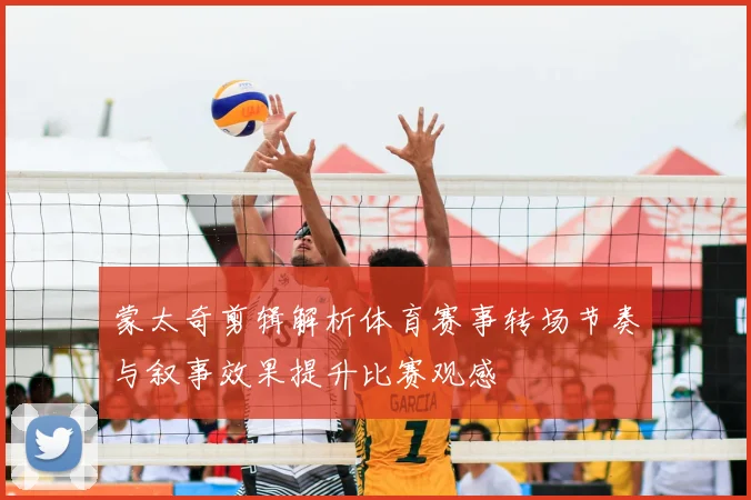 蒙太奇剪辑解析体育赛事转场节奏与叙事效果提升比赛观感