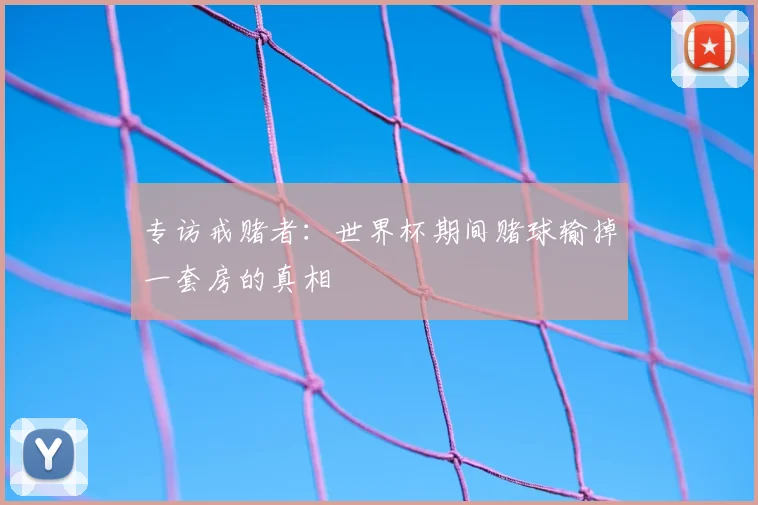 专访戒赌者：世界杯期间赌球输掉一套房的真相