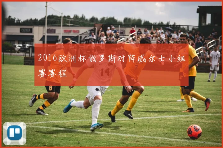 2016欧洲杯俄罗斯对阵威尔士小组赛赛程