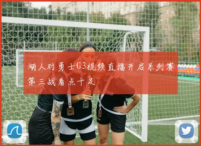 湖人对勇士G3视频直播开启系列赛第三战看点十足