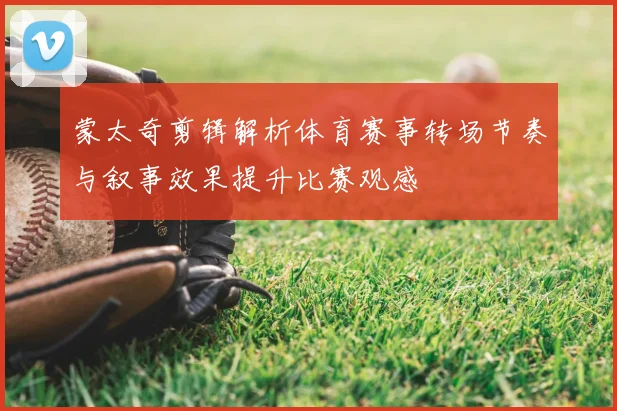 蒙太奇剪辑解析体育赛事转场节奏与叙事效果提升比赛观感