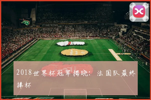 2018世界杯冠军揭晓：法国队最终捧杯