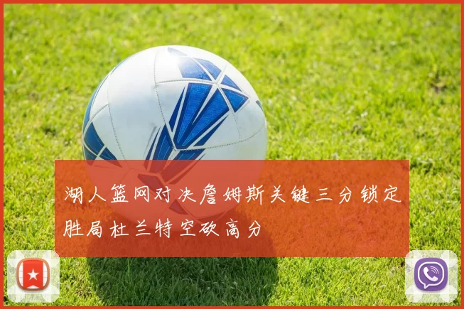 湖人篮网对决詹姆斯关键三分锁定胜局杜兰特空砍高分