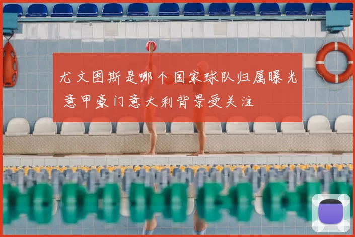 尤文图斯是哪个国家球队归属曝光 意甲豪门意大利背景受关注