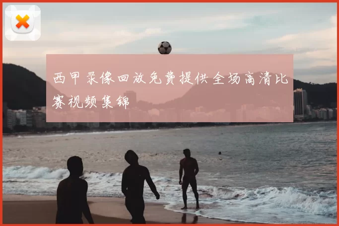 西甲录像回放免费提供全场高清比赛视频集锦