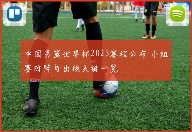 中国男篮世界杯2023赛程公布 小组赛对阵与出线关键一览