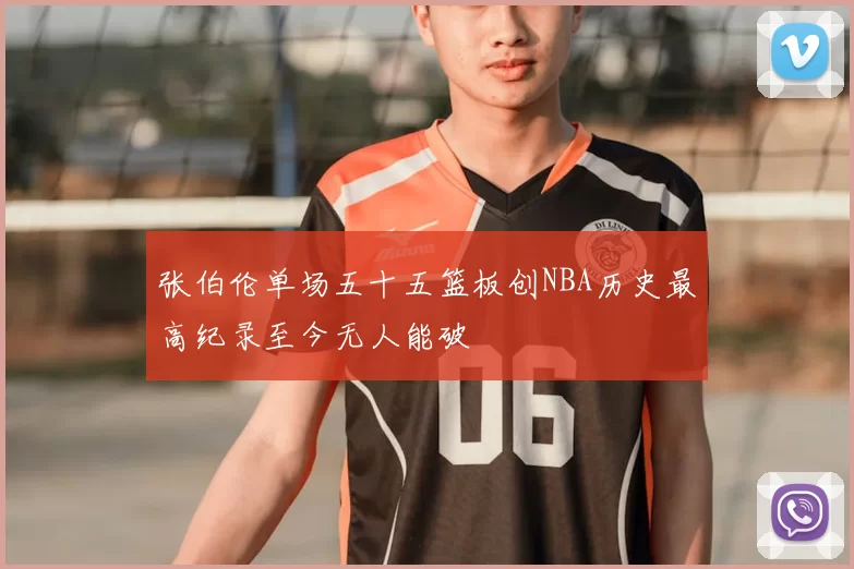张伯伦单场五十五篮板创NBA历史最高纪录至今无人能破