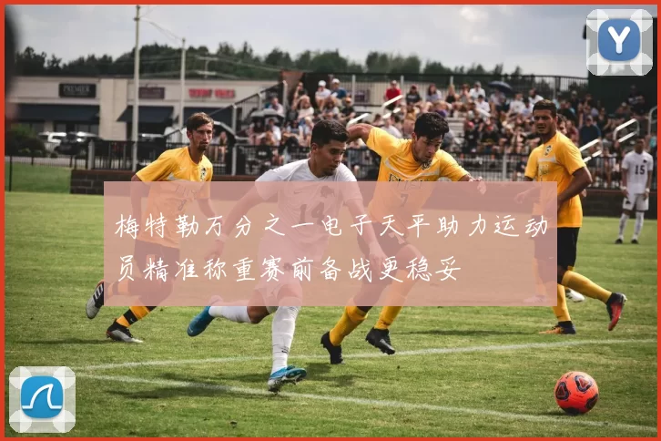 梅特勒万分之一电子天平助力运动员精准称重赛前备战更稳妥
