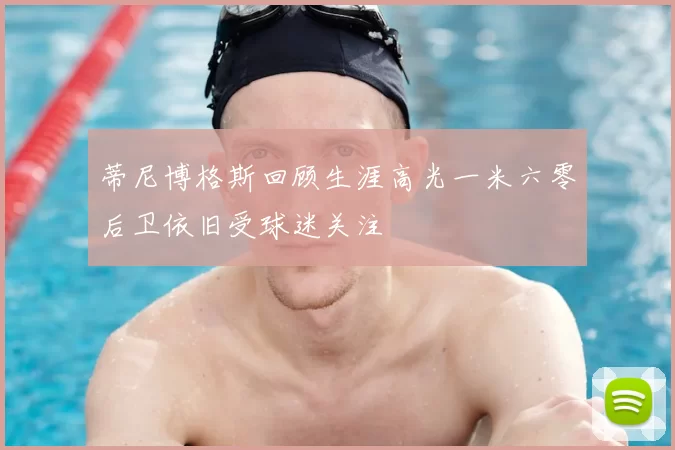 蒂尼博格斯回顾生涯高光一米六零后卫依旧受球迷关注