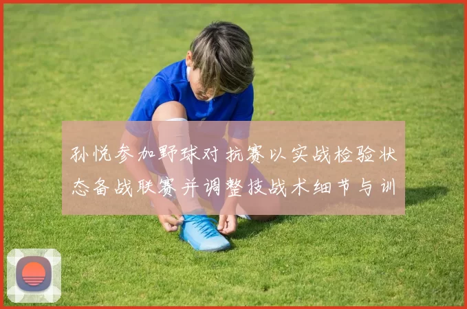 孙悦参加野球对抗赛以实战检验状态备战联赛并调整技战术细节与训练安排