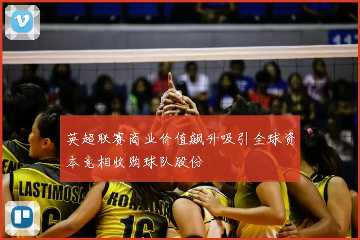 英超联赛商业价值飙升吸引全球资本竞相收购球队股份