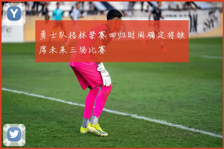 勇士队格林禁赛回归时间确定将缺席未来三场比赛