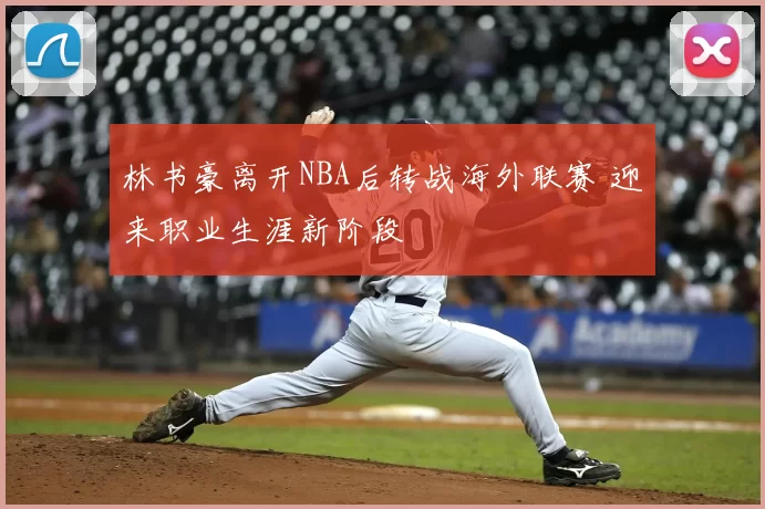 林书豪离开NBA后转战海外联赛 迎来职业生涯新阶段