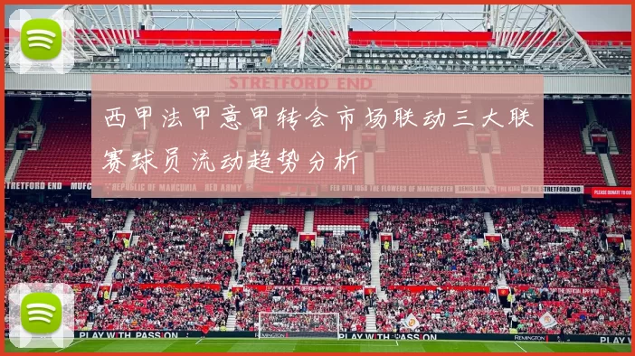 西甲法甲意甲转会市场联动三大联赛球员流动趋势分析