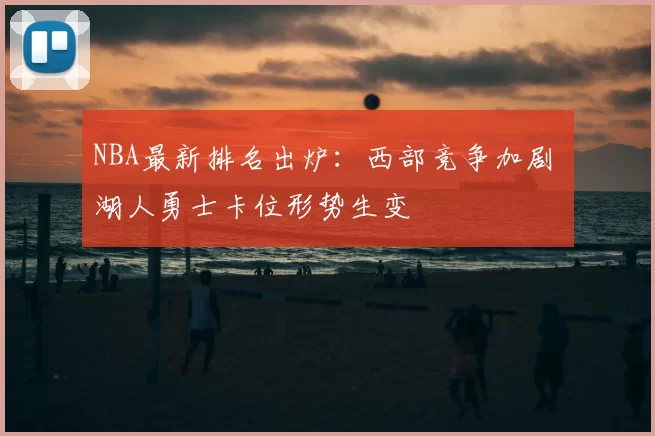 NBA最新排名出炉：西部竞争加剧 湖人勇士卡位形势生变