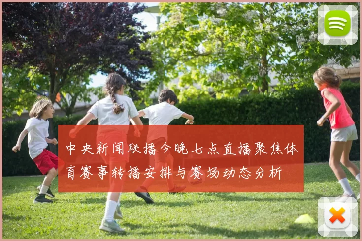 中央新闻联播今晚七点直播聚焦体育赛事转播安排与赛场动态分析