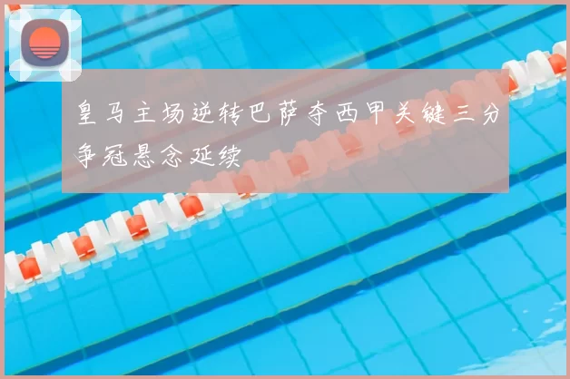 皇马主场逆转巴萨夺西甲关键三分争冠悬念延续