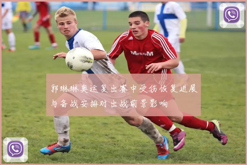 郭琳琳奥运复出赛中受伤恢复进展与备战安排对出战前景影响
