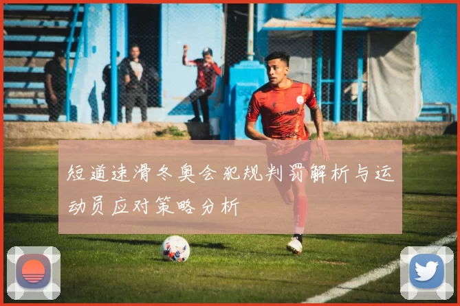 短道速滑冬奥会犯规判罚解析与运动员应对策略分析