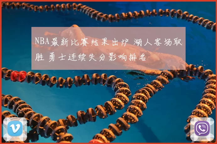 NBA最新比赛结果出炉 湖人客场取胜 勇士连续失分影响排名