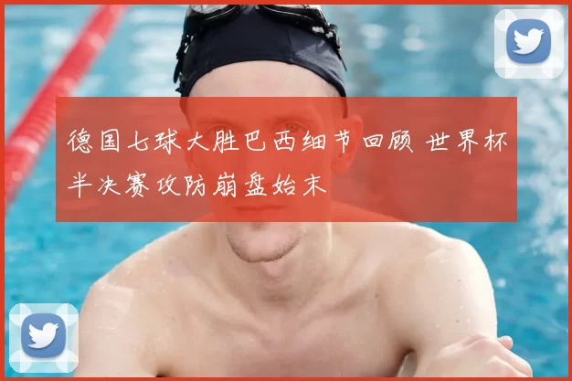 德国七球大胜巴西细节回顾 世界杯半决赛攻防崩盘始末