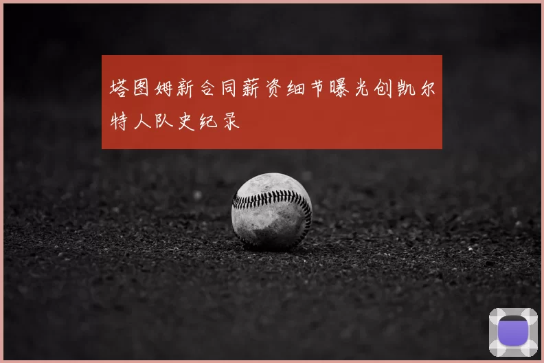 塔图姆新合同薪资细节曝光创凯尔特人队史纪录