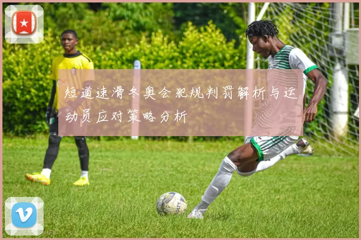 短道速滑冬奥会犯规判罚解析与运动员应对策略分析
