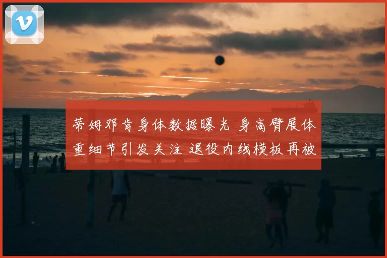 蒂姆邓肯身体数据曝光 身高臂展体重细节引发关注 退役内线模板再被提及