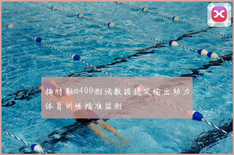 梅特勒m400测试数据稳定输出助力体育训练精准监测