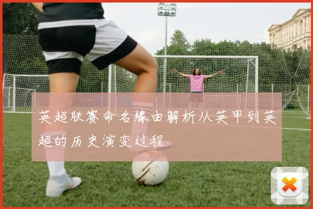 英超联赛命名缘由解析从英甲到英超的历史演变过程