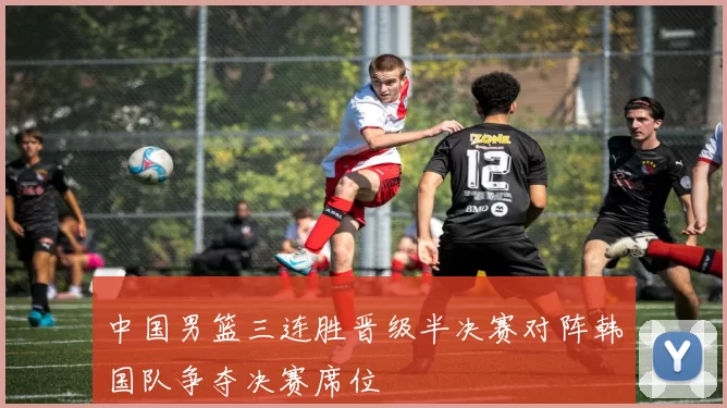 中国男篮三连胜晋级半决赛对阵韩国队争夺决赛席位