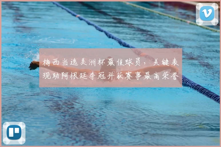 梅西当选美洲杯最佳球员，关键表现助阿根廷夺冠并获赛事最高荣誉