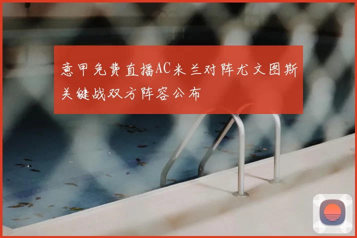 意甲免费直播AC米兰对阵尤文图斯关键战双方阵容公布