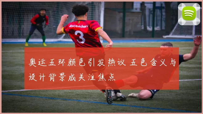 奥运五环颜色引发热议 五色含义与设计背景成关注焦点