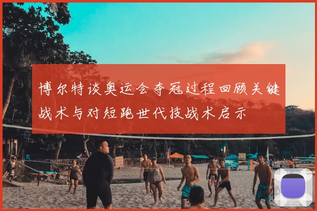 博尔特谈奥运会夺冠过程回顾关键战术与对短跑世代技战术启示